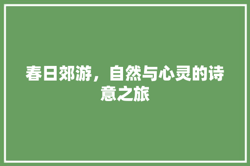 春日郊游，自然与心灵的诗意之旅