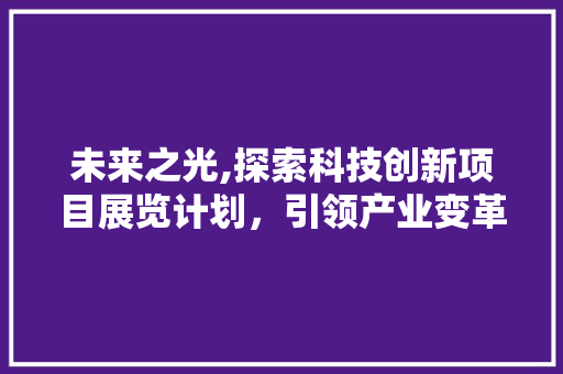 未来之光,探索科技创新项目展览计划，引领产业变革新潮流