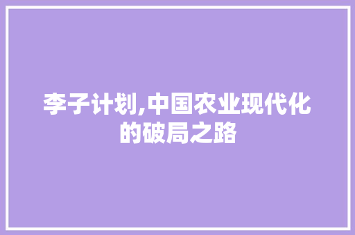李子计划,中国农业现代化的破局之路 写作社区