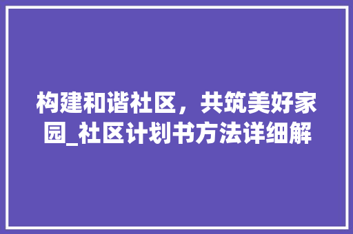 构建和谐社区，共筑美好家园_社区计划书方法详细解读 写作技巧
