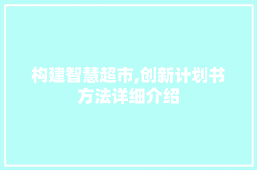 构建智慧超市,创新计划书方法详细介绍