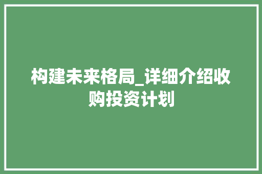 构建未来格局_详细介绍收购投资计划 简历模板