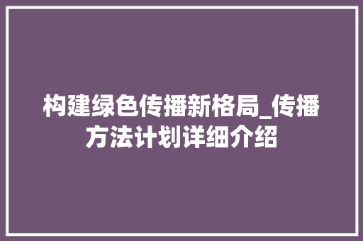 构建绿色传播新格局_传播方法计划详细介绍