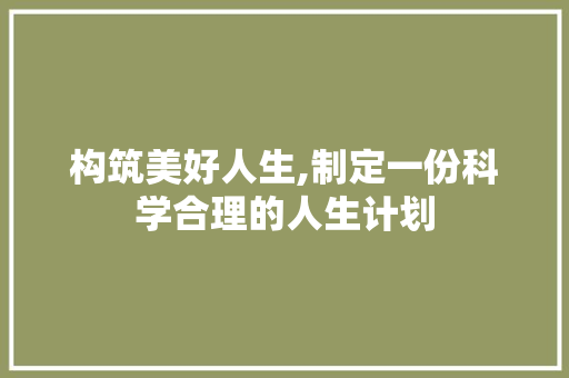 构筑美好人生,制定一份科学合理的人生计划