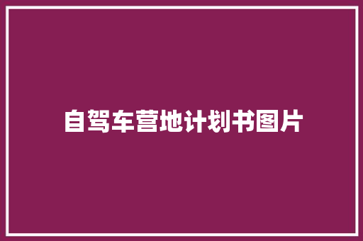 自驾车营地计划书图片