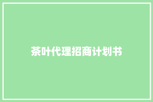 茶叶代理招商计划书