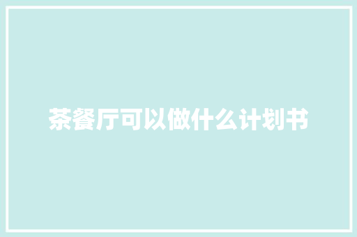 茶餐厅可以做什么计划书