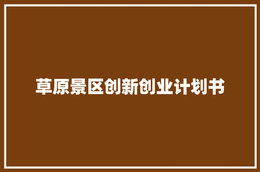 草原景区创新创业计划书