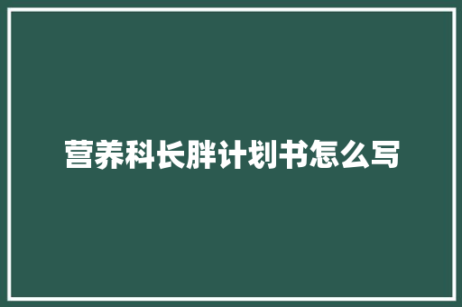 营养科长胖计划书怎么写