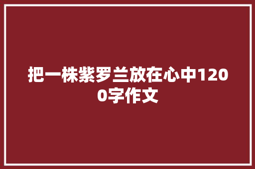 把一株紫罗兰放在心中1200字作文 范文赏析
