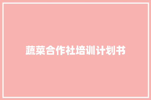 蔬菜合作社培训计划书