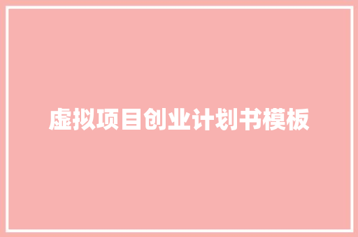 虚拟项目创业计划书模板