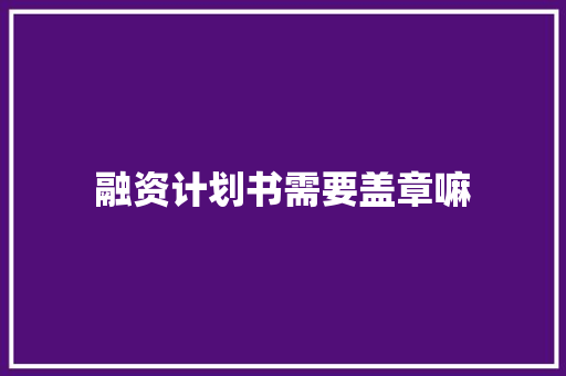 融资计划书需要盖章嘛