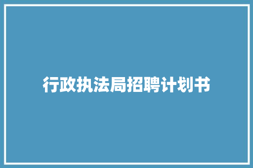行政执法局招聘计划书