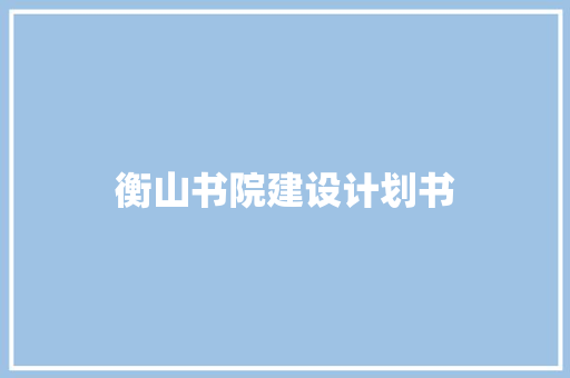 衡山书院建设计划书 写作技巧