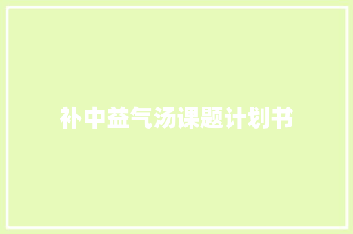 补中益气汤课题计划书 报告写作