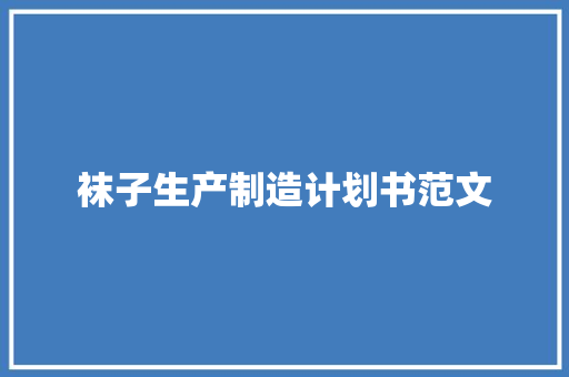 袜子生产制造计划书范文 商业文案