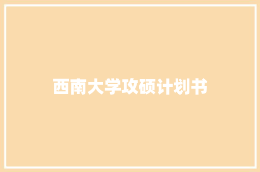 西南大学攻硕计划书 写作技巧