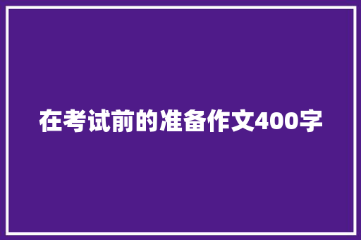 在考试前的准备作文400字 写作社区