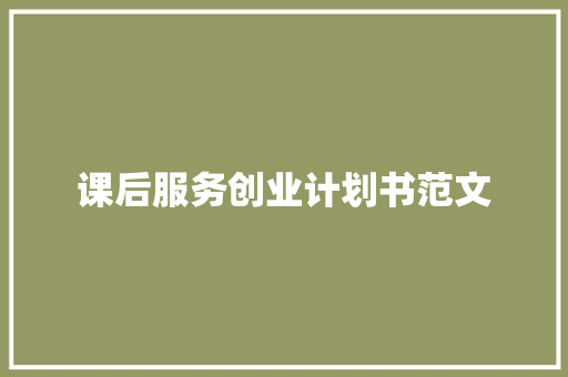 课后服务创业计划书范文 商业文案
