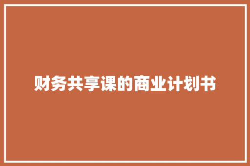 财务共享课的商业计划书 写作技巧