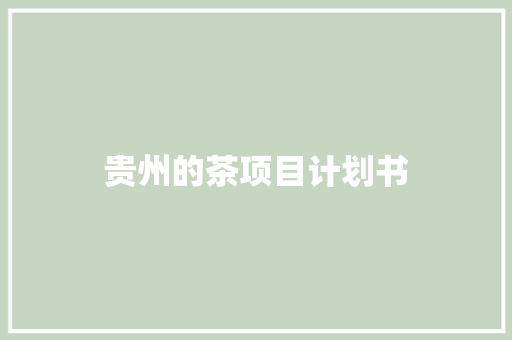 贵州的茶项目计划书 写作社区