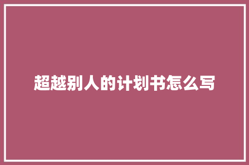 超越别人的计划书怎么写