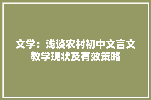 文学：浅谈农村初中文言文教学现状及有效策略
