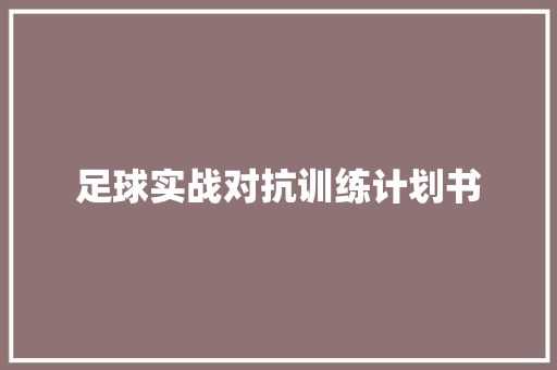 足球实战对抗训练计划书 商业文案