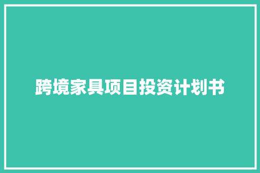 跨境家具项目投资计划书 写作社区