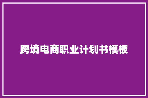 跨境电商职业计划书模板 报告写作