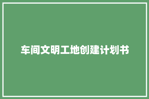 车间文明工地创建计划书