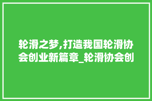 轮滑之梦,打造我国轮滑协会创业新篇章_轮滑协会创业计划书
