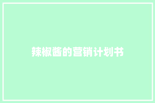 辣椒酱的营销计划书 报告写作