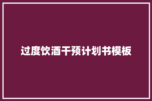 过度饮酒干预计划书模板