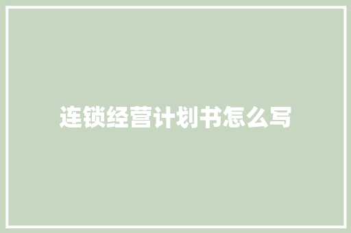 连锁经营计划书怎么写 简历模板