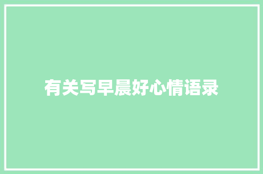 有关写早晨好心情语录 商业文案