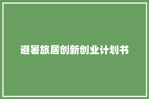 避暑旅居创新创业计划书