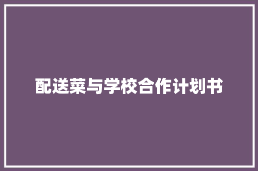 配送菜与学校合作计划书