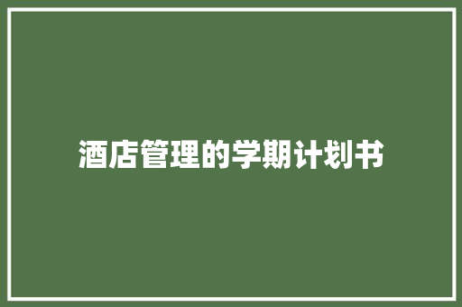 酒店管理的学期计划书 范文赏析