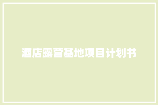 酒店露营基地项目计划书 简历模板