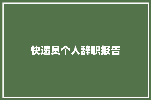 快递员个人辞职报告 写作技巧