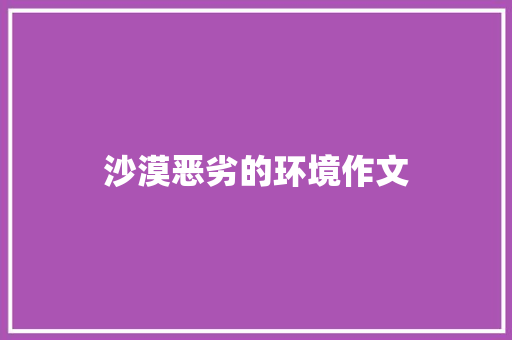 沙漠恶劣的环境作文 简历模板