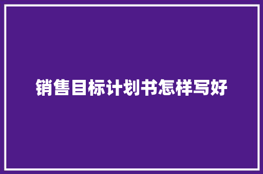 销售目标计划书怎样写好 范文赏析