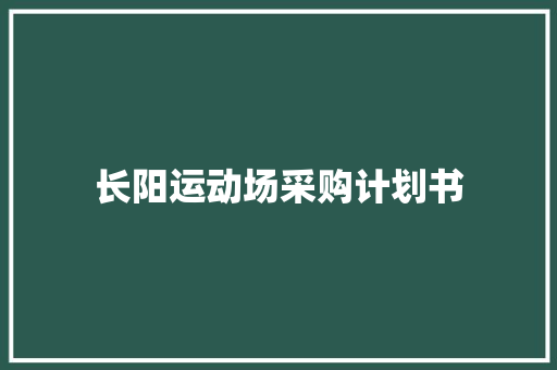 长阳运动场采购计划书 写作社区