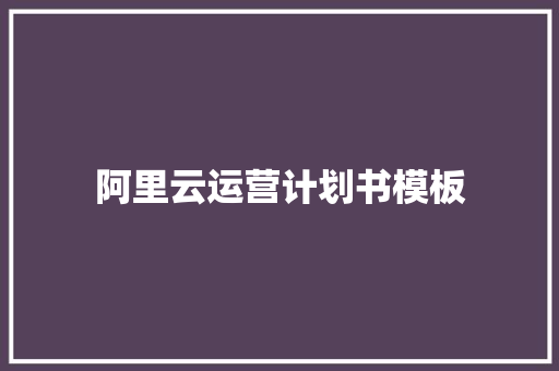 阿里云运营计划书模板