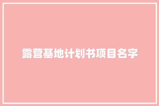 露营基地计划书项目名字