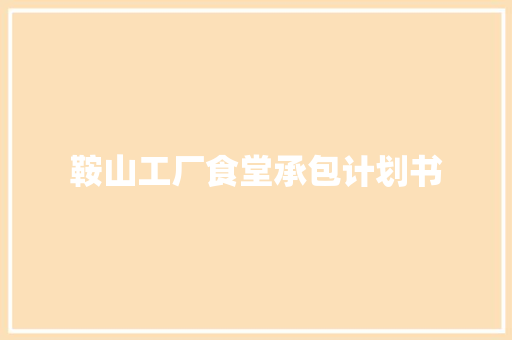 鞍山工厂食堂承包计划书 写作社区