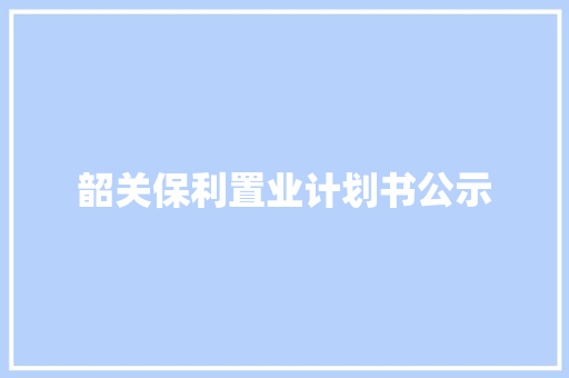 韶关保利置业计划书公示