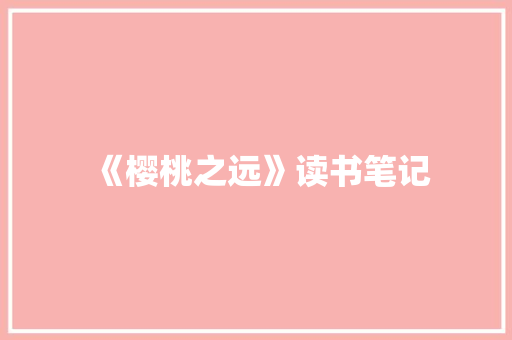 《樱桃之远》读书笔记 报告写作